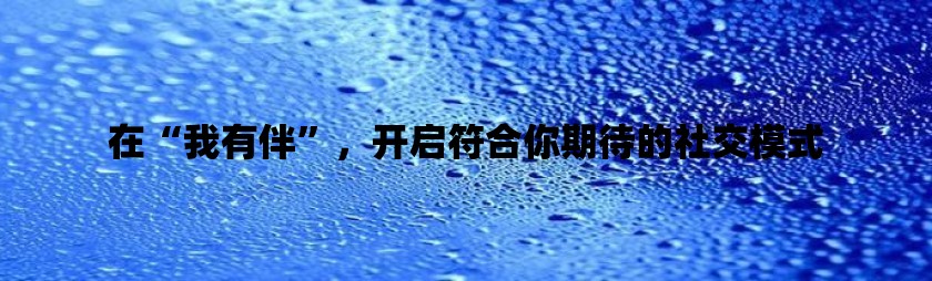 在“我有伴”，开启符合你期待的社交模式