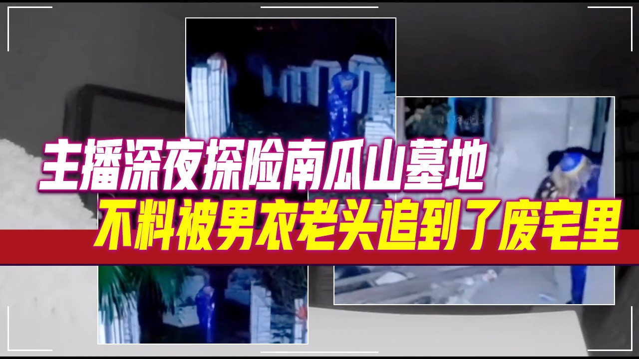 主播深夜探险南瓜山墓地，不料被男衣老头追到了废宅里#诡异灵异